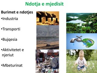 Ndotja e mjedisit
•Industria
•Transporti
•Bujqesia
•Aktivitetet e
njeriut
•Mbeturinat
Burimet e ndotjes
 