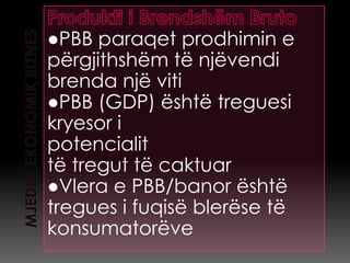 ●PBB paraqet prodhimin e
përgjithshëm të njëvendi
brenda një viti
●PBB (GDP) është treguesi
kryesor i
potencialit
të tregut të caktuar
●Vlera e PBB/banor është
tregues i fuqisë blerëse të
konsumatorëve
 