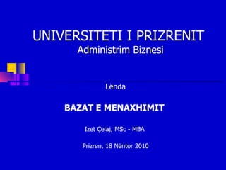 UNIVERSITETI I PRIZRENIT  Administrim Biznesi Lënda BAZAT E MENAXHIMIT  Izet Çelaj, MSc - MBA  Prizren, 18 Nëntor 2010 