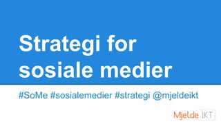 Strategi for
sosiale medier
#SoMe #sosialemedier #strategi @mjeldeikt
 