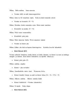 Mfano; Baba analima. Juma anasoma
 Nomino mbili au zaidi zinazounganishwa
Mfano; Juma na Ali wanacheza mpira. Kaka na dada wanaenda sokoni
 Nomino na kivumishi (N + V)
Mfano; Mwalimu hodari ameandaa somo. Mtoto mzuri anacheza
 Kivumishii na nomino (V + N)
Mfano; Wale wazee wameondoka
 Kiwakilishi peke yake
Mfano; Mimi ninasoma kitabu. Wewe unaumwa malaria
 Nomino na kitenzi jina
Mfano; Kilimo cha kufa na kupona kimezingatiwa. Kucheka kwa fisi hakunitishi
 Kirai Kitenzi (KT)
Ni kirai ambacho kimekitwa katika kitenzi au katika uhusiano wa kitenzi na neno au mafungu
mengine ya maneno. Kirai kitenzi kimeundwa na vipashio vifuatavyo;-
 Kitenzi peke yake (T)
Mfano; analima, anapika
 Kitenzi + jina na kielezi
Mfano; Anamfundisha mtoto vizuri. Wanasoma kivivu
 Kitenzi kisaidizi kimoja au zaidi na kitenzi kikuu (Ts + Ts + T/Ts + T)
Mfano; Alikuwa analima. Alikuwa anataka kulala
 Kitenzi kishirikishi + Nomino (shamirisho)
Mfano; Ni mpole. Ndiye shujaa
 Kirai Kielezi (KE)
 