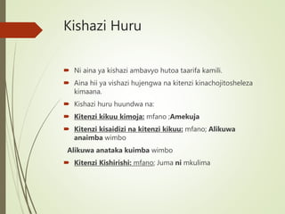 Kishazi Huru
 Ni aina ya kishazi ambavyo hutoa taarifa kamili.
 Aina hii ya vishazi hujengwa na kitenzi kinachojitosheleza
kimaana.
 Kishazi huru huundwa na:
 Kitenzi kikuu kimoja: mfano ;Amekuja
 Kitenzi kisaidizi na kitenzi kikuu: mfano; Alikuwa
anaimba wimbo
Alikuwa anataka kuimba wimbo
 Kitenzi Kishirishi: mfano; Juma ni mkulima
 