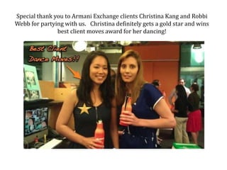 Special thank you to Armani Exchange clients Christina Kang and Robbi Webb for partying with us.   Christina definitely gets a gold star and wins best client moves award for her dancing!