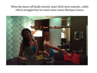 When the dance off finally started, some Chefs were naturalswhile others struggled but we wont name names Monique Lemus.