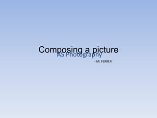 Composing a picture AS Photography  - MJ FERRER 