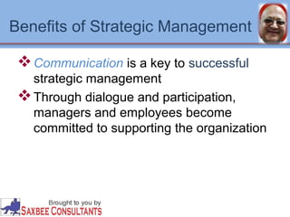 Benefits of Strategic Management 
Communication is a key to successful 
strategic management 
Through dialogue and participation, 
managers and employees become 
committed to supporting the organization 
 