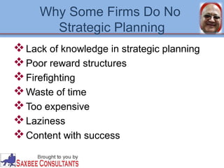 Why Some Firms Do No 
Strategic Planning 
Lack of knowledge in strategic planning 
Poor reward structures 
Firefighting 
Waste of time 
Too expensive 
Laziness 
Content with success 
 