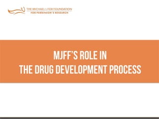MJFF’s Role In
The Drug Development Process
 