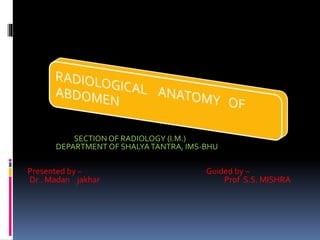 SECTION OF RADIOLOGY (I.M.)
DEPARTMENT OF SHALYATANTRA, IMS-BHU
Presented by – Guided by –
Dr . Madan jakhar Prof S.S. MISHRA
 