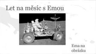 Let na měsíc s Emou 
Ema na 
obrázku 
 