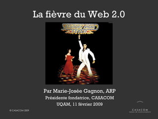 La fièvre du Web 2.0 Par Marie-Josée Gagnon, ARP Présidente fondatrice, CASACOM UQAM, 11 février 2009 
