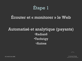 Étape 1 <ul><li>Écouter et « monitorer » le Web </li></ul><ul><li>Automatisé et analytique (payants) </li></ul><ul><li>Rad...