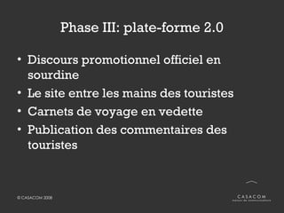 Phase III: plate-forme 2.0 <ul><li>Discours promotionnel officiel en sourdine </li></ul><ul><li>Le site entre les mains de...
