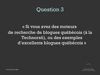 Question 3 « Si vous avez des moteurs  de recherche de blogues québécois (à la Technorati), ou des exemples d’excellents blogues québécois » 