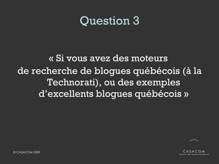 Question 3 <ul><li>« Si vous avez des moteurs  </li></ul><ul><li>de recherche de blogues québécois (à la Technorati), ou d...