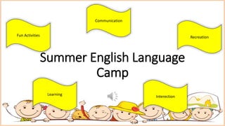 Summer English Language
Camp
Fun Activities
Communication
Learning Interection
Recreation
 