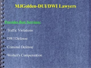 MJGolden-DUI/DWI Lawyers
Provides Best Services:

Traffic Violations

DWI Defense

Criminal Defense

Worker's Compensation
 