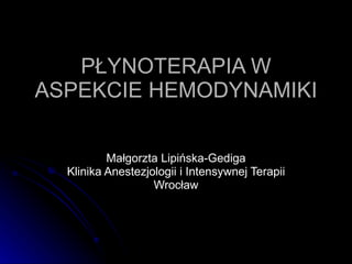PŁYNOTERAPIA W ASPEKCIE HEMODYNAMIKI Małgorzta Lipińska-Gediga Klinika Anestezjologii i Intensywnej Terapii Wrocław 