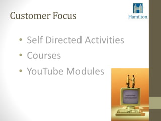 Customer Focus 
• Self Directed Activities 
• Courses 
• YouTube Modules 
 