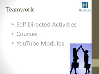 Teamwork 
• Self Directed Activities 
• Courses 
• YouTube Modules 
 