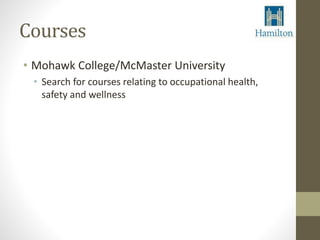 Courses 
• Mohawk College/McMaster University 
• Search for courses relating to occupational health, 
safety and wellness 
 