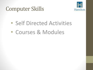 Computer Skills 
• Self Directed Activities 
• Courses & Modules 
 