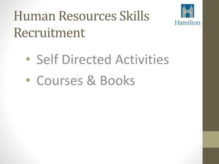 Human Resources Skills 
Recruitment 
• Self Directed Activities 
• Courses & Books 
 