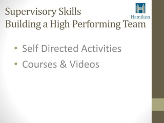 Supervisory Skills 
Building a High Performing Team 
• Self Directed Activities 
• Courses & Videos 
 