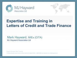 Expertise and Training in
Letters of Credit and Trade Finance

Mark Hayward, MIEx (CITA)
MJ Hayward Associates Ltd
 
