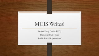MJHS Writes!
Project Essay Grade (PEG)
Blackboard Safe Assign
Entire School Expectations
 