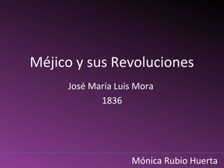 Méjico y sus Revoluciones
José María Luis Mora
1836

Mónica Rubio Huerta

 