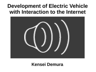 Development of Electric Vehicle
with Interaction to the Internet
Kensei Demura
 