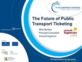 The Future of Public
Transport Ticketing
Mike Burden
Principal Consultant
Consult Hyperion
 