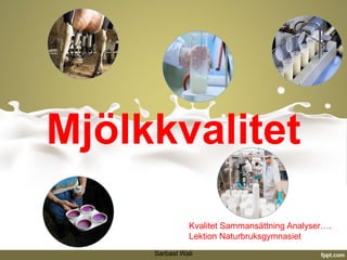 Mjölkkvalitet
Sarbast Wali
Kvalitet Sammansättning Analyser….
Lektion Naturbruksgymnasiet
 