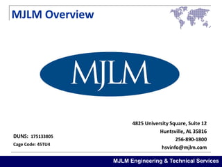 MJLM Overview

DUNS: 175133805
Cage Code: 45TU4

4825 University Square, Suite 12
Huntsville, AL 35816
256-890-1800
hsvinfo@mjlm.com
MJLM Engineering & Technical Services

 
