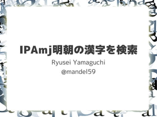 IPAmj明朝の漢字を検索
   Ryusei Yamaguchi
      @mandel59
 