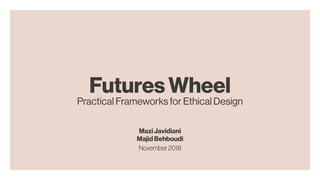 Futures Wheel
Practical Frameworks for Ethical Design
Mazi Javidiani
Majid Behboudi
November2018
 