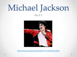 Michael Jackson
                   Beat it




  http://www.youtube.com/watch?v=Ym0hZG-zNOk
 