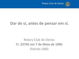 Rotary Club de Oeiras
RI: 22745 em 7 de Maio de 1985
Distrito 1960
Dar de si, antes de pensar em si.
 