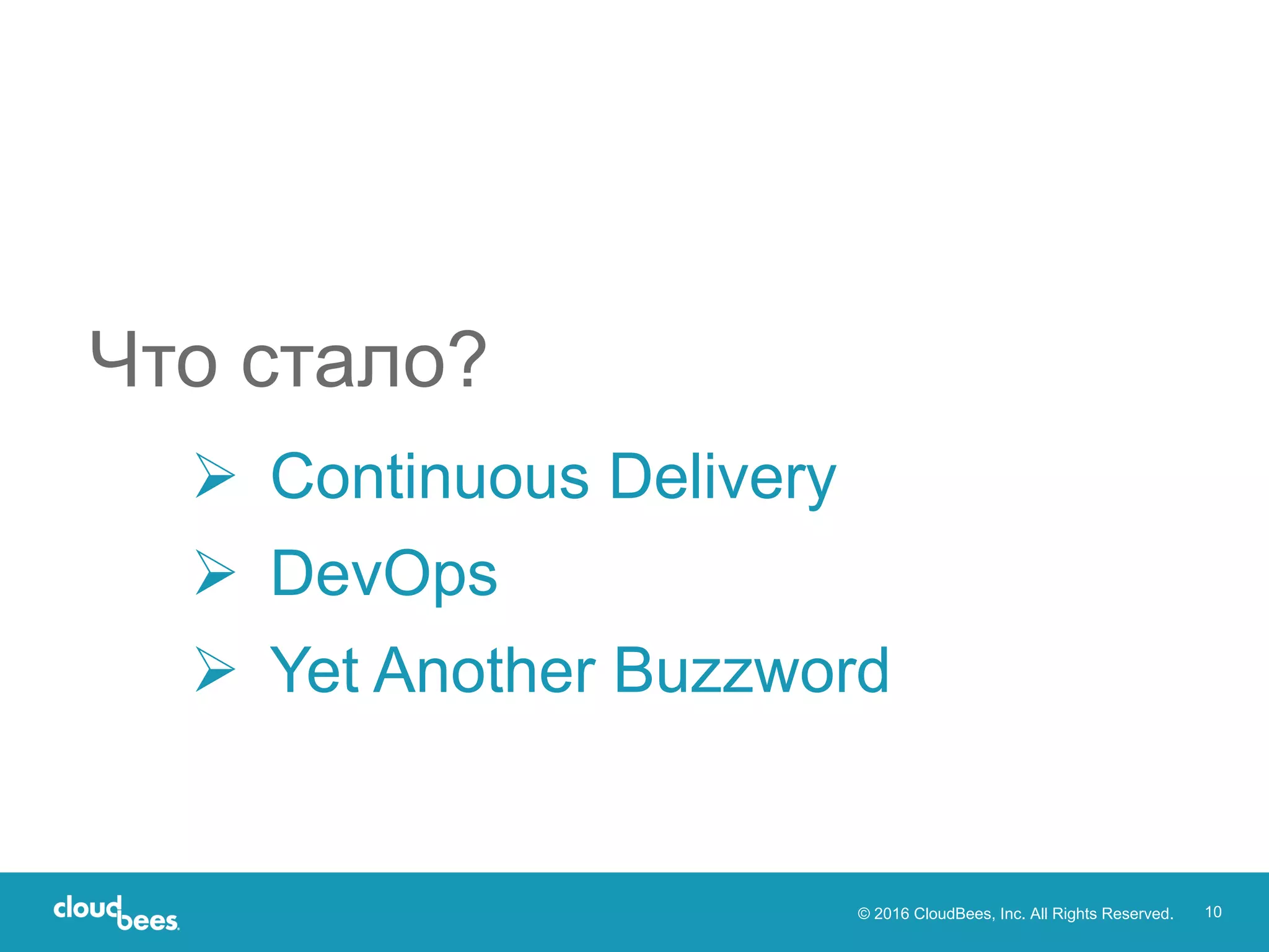 © 2016 CloudBees, Inc. All Rights Reserved. 10
Ø Continuous Delivery
Ø DevOps
Ø Yet Another Buzzword
Что стало?
 
