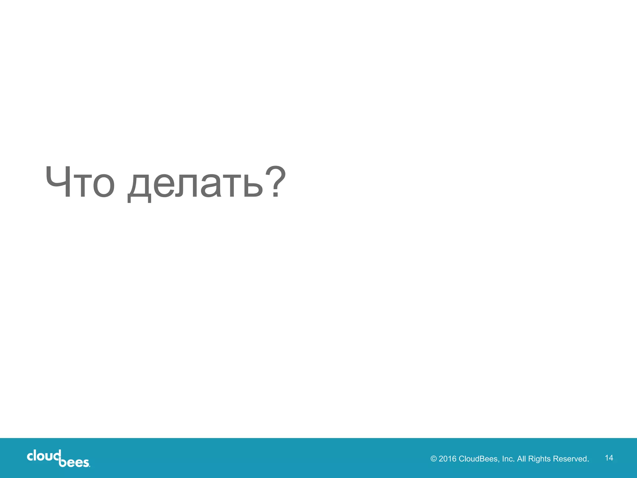 © 2016 CloudBees, Inc. All Rights Reserved. 14
Что делать?
 