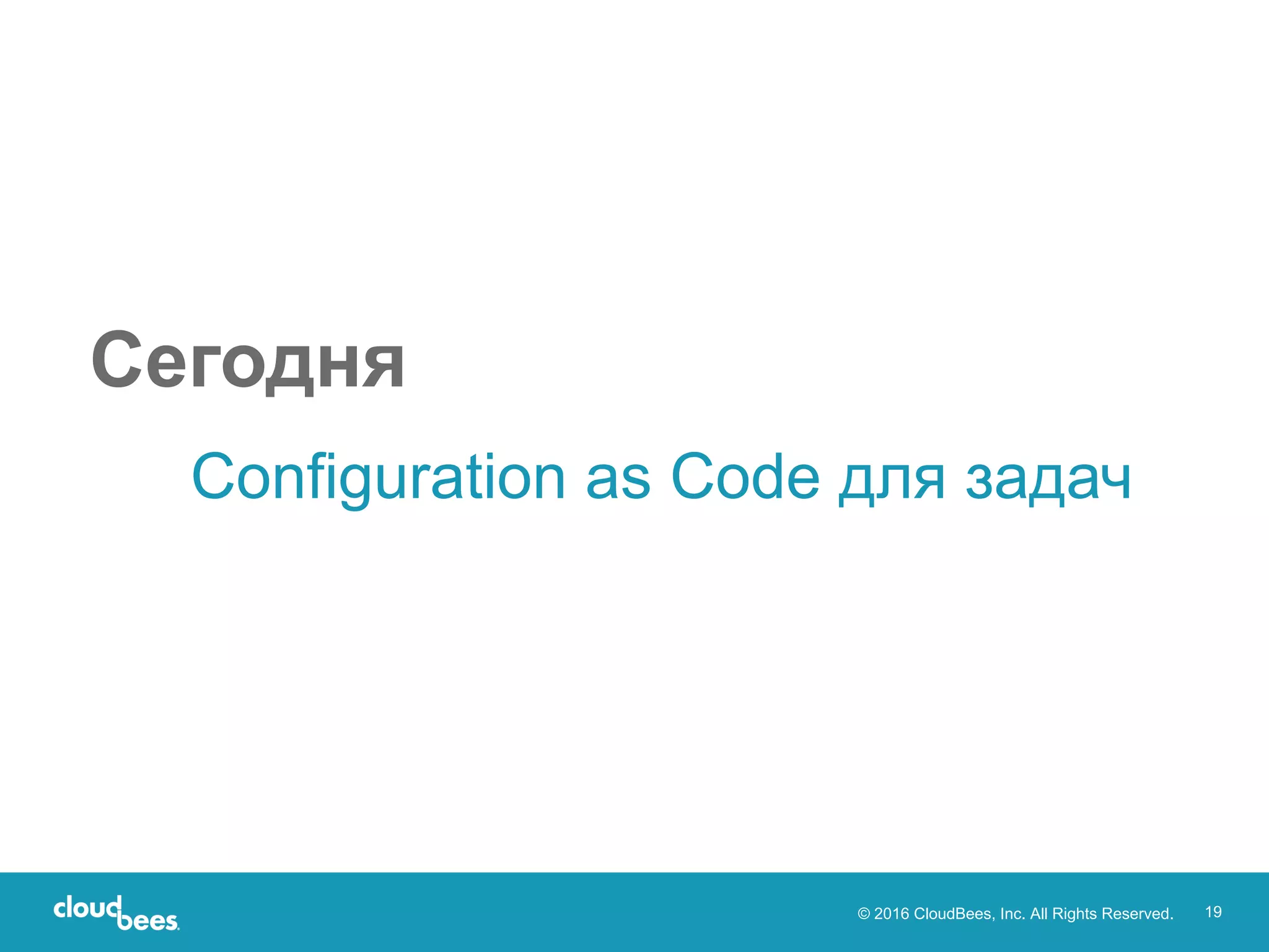 © 2016 CloudBees, Inc. All Rights Reserved. 19
Configuration as Code для задач
Сегодня
 