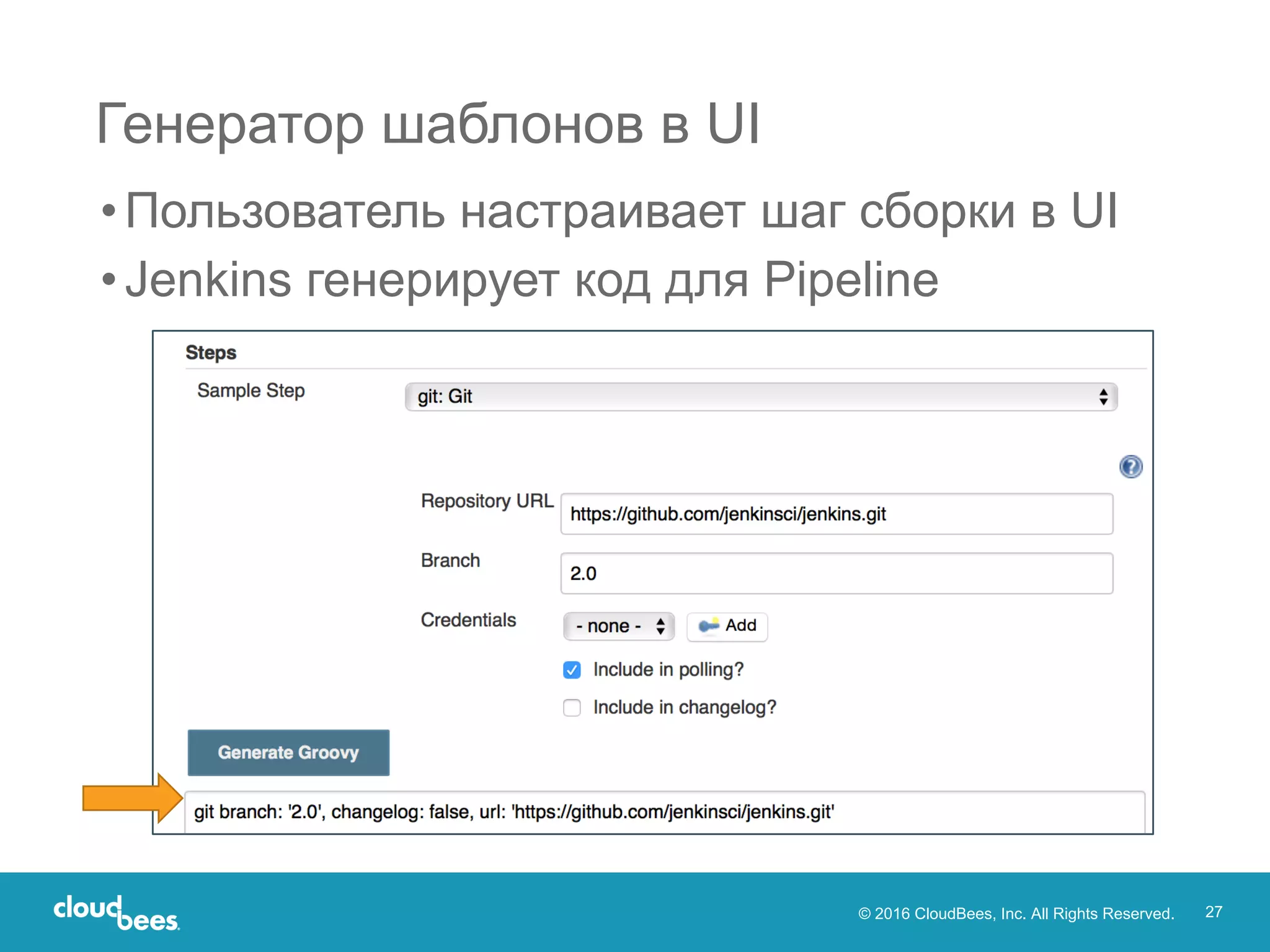 © 2016 CloudBees, Inc. All Rights Reserved. 27
•Пользователь настраивает шаг сборки в UI
•Jenkins генерирует код для Pipeline
Генератор шаблонов в UI
 