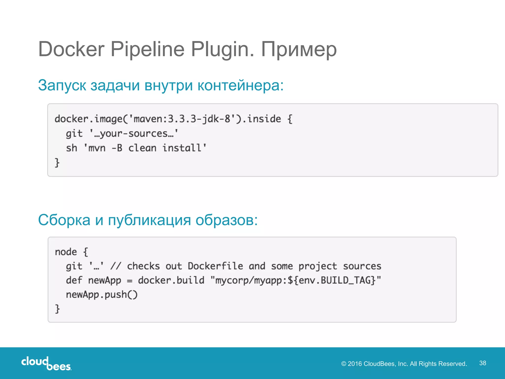 © 2016 CloudBees, Inc. All Rights Reserved. 38
Docker Pipeline Plugin. Пример
Запуск задачи внутри контейнера:
Сборка и публикация образов:
 