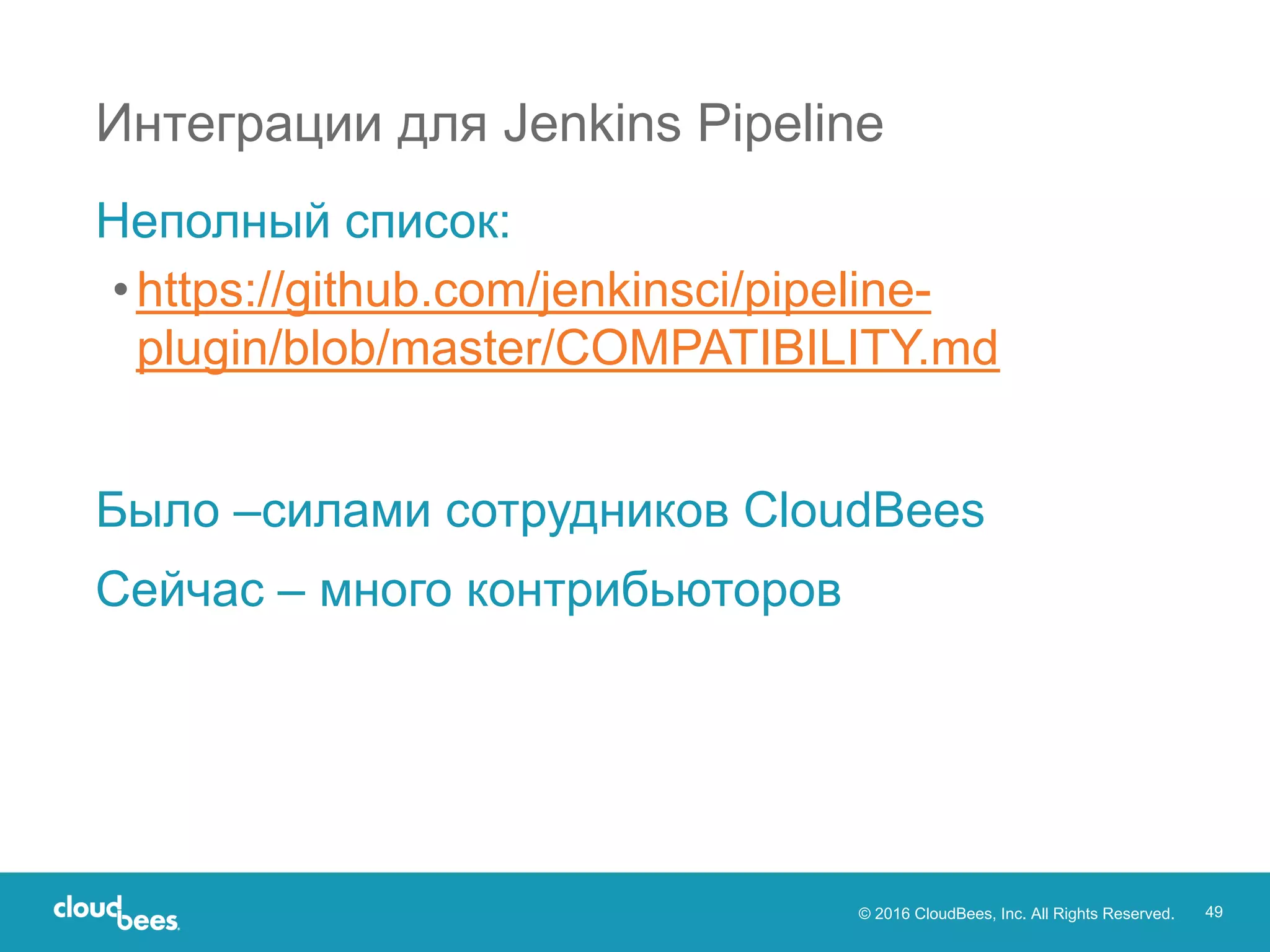 © 2016 CloudBees, Inc. All Rights Reserved. 49
Интеграции для Jenkins Pipeline
Неполный список:
•https://github.com/jenkinsci/pipeline-
plugin/blob/master/COMPATIBILITY.md
Было –силами сотрудников CloudBees
Сейчас – много контрибьюторов
 