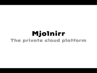 Mjolnirr
The private cloud platform

 