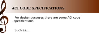 ACI CODE SPECIFICATIONS
For design purposes there are some ACI code
specifications.
Such as…..
 