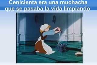 Cenicienta era una muchacha que se pasaba la vida limpiando