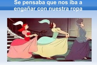 Se pensaba que nos iba a engañar con nuestra ropa