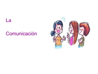 La 
Comunicación 
 